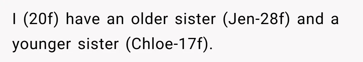 I (20f) have an older sister (Jen-28f) and a younger sister (Chloe-17f).