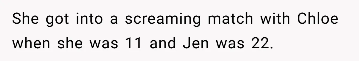 She got into a screaming match with Chloe when she was 11 and Jen was 22.