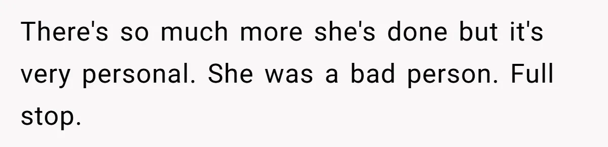There's so much more she's done but it's very personal. She was a bad person. Full stop.