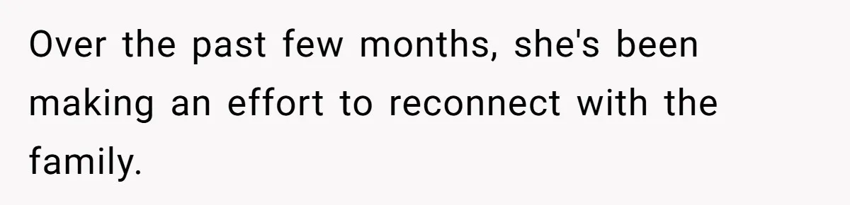 Over the past few months, she's been making an effort to reconnect with the family.