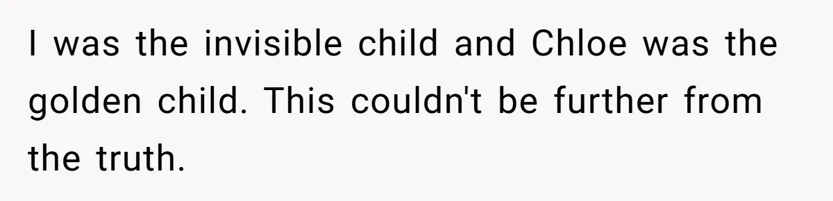 I was the invisible child and Chloe was the golden child. This couldn't be further from the truth.
