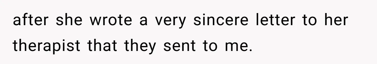 after she wrote a very sincere letter to her therapist that they sent to me.