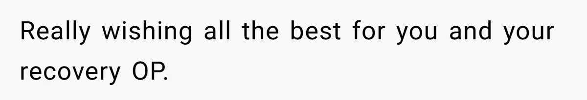 Really wishing all the best for you and your recovery OP.
