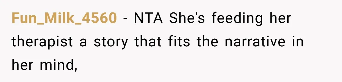 Fun_Milk_4560 − NTA She's feeding her therapist a story that fits the narrative in her mind,