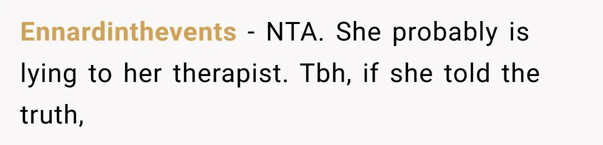 Ennardinthevents − NTA. She probably is lying to her therapist. Tbh, if she told the truth,