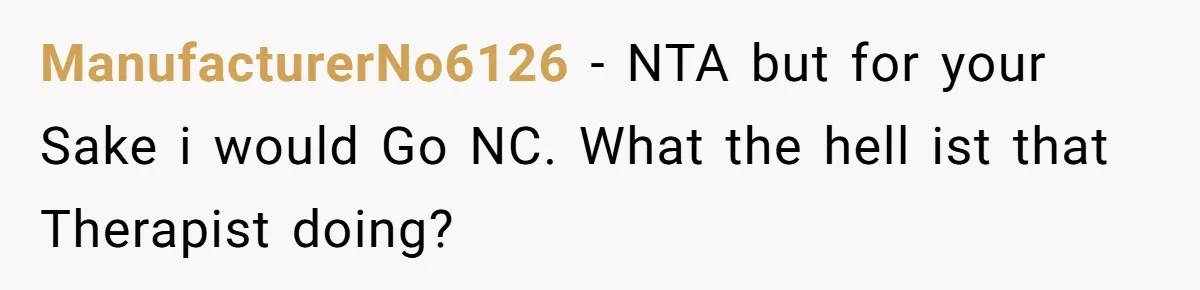 ManufacturerNo6126 − NTA but for your Sake i would Go NC. What the hell ist that Therapist doing?
