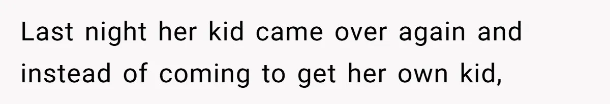 Last night her kid came over again and instead of coming to get her own kid,