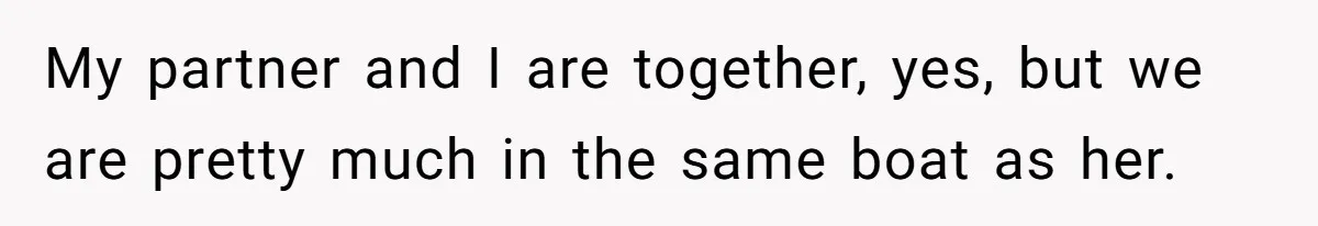 My partner and I are together, yes, but we are pretty much in the same boat as her.