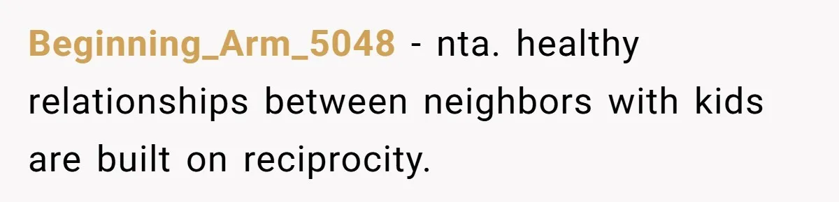 Beginning_Arm_5048 − nta. healthy relationships between neighbors with kids are built on reciprocity.