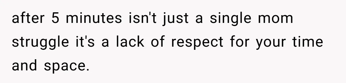 after 5 minutes isn't just a single mom struggle it's a lack of respect for your time and space.