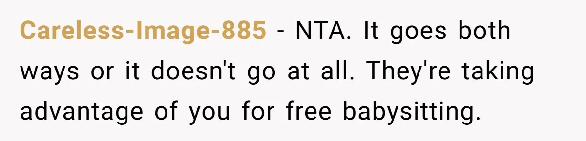 Careless-Image-885 − NTA. It goes both ways or it doesn't go at all. They're taking advantage of you for free babysitting.