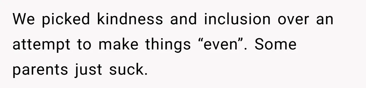We picked kindness and inclusion over an attempt to make things “even”. Some parents just suck.