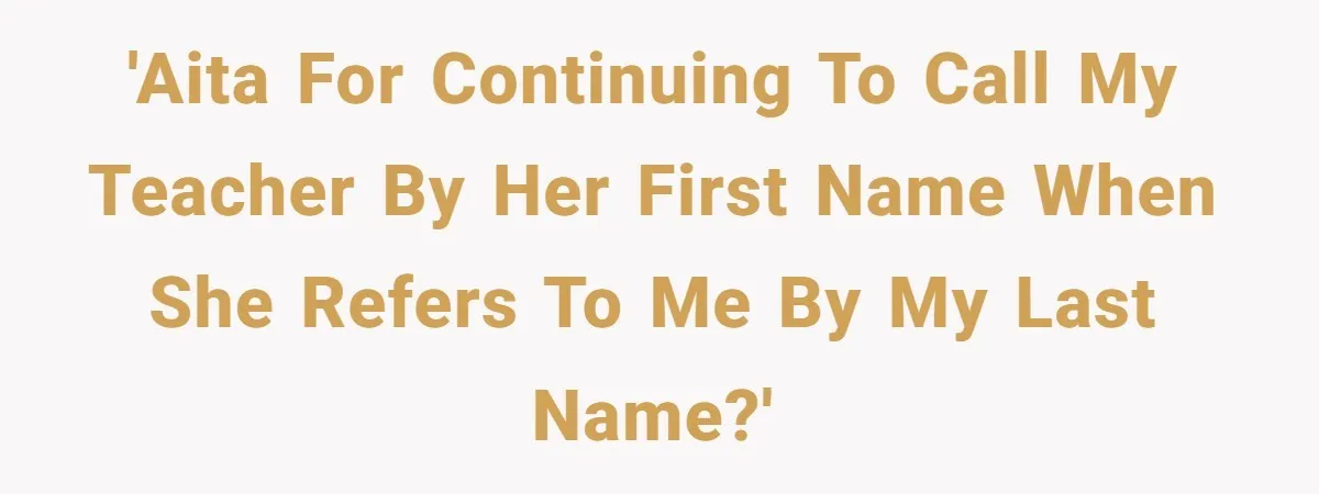'AITA for continuing to call my teacher by her first name when she refers to me by my last name?'