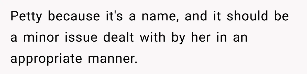 Petty because it's a name, and it should be a minor issue dealt with by her in an appropriate manner.