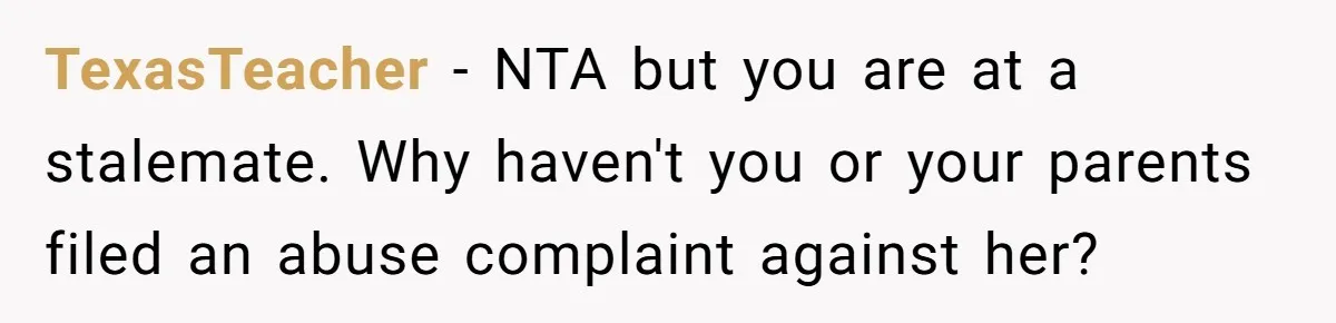 TexasTeacher − NTA but you are at a stalemate. Why haven't you or your parents filed an abuse complaint against her?