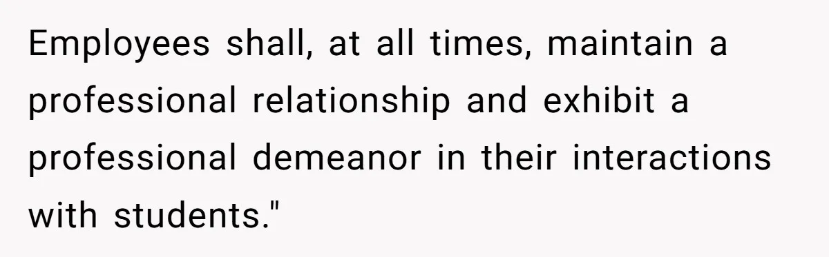 Employees shall, at all times, maintain a professional relationship and exhibit a professional demeanor in their interactions with students."
