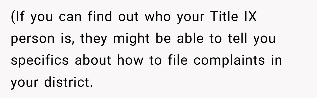 (If you can find out who your Title IX person is, they might be able to tell you specifics about how to file complaints in your district.