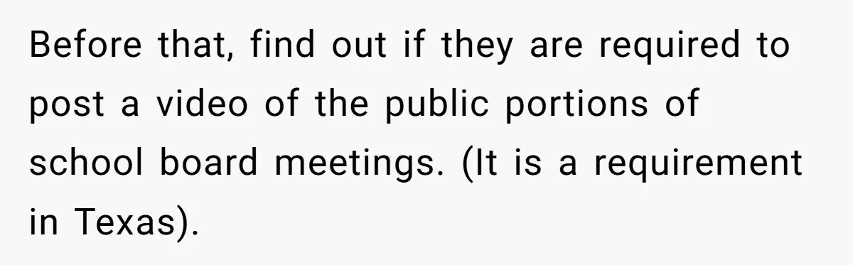 Before that, find out if they are required to post a video of the public portions of school board meetings. (It is a requirement in Texas).