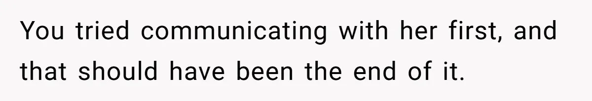 You tried communicating with her first, and that should have been the end of it.