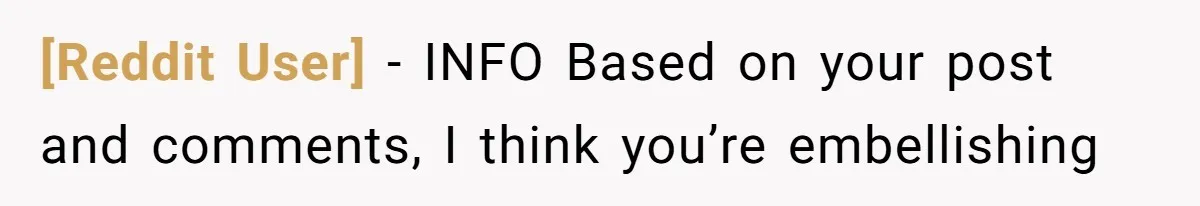 [Reddit User] − INFO Based on your post and comments, I think you’re embellishing