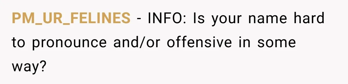 PM_UR_FELINES − INFO: Is your name hard to pronounce and/or offensive in some way?