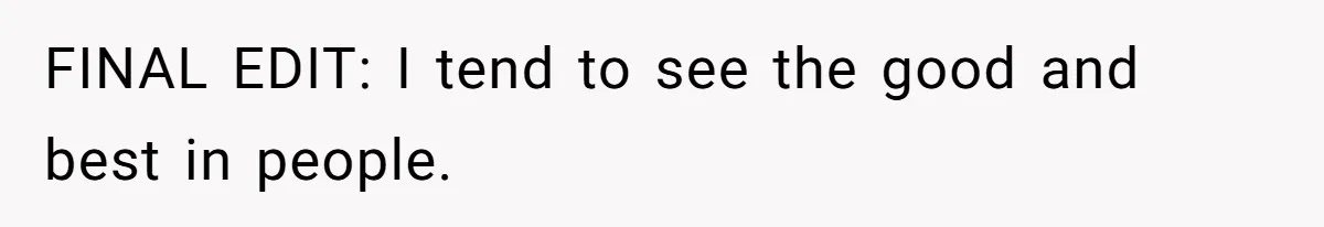 FINAL EDIT: I tend to see the good and best in people.