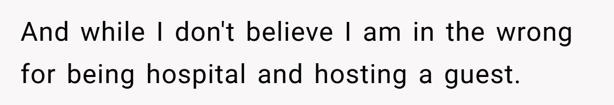 And while I don't believe I am in the wrong for being hospital and hosting a guest.