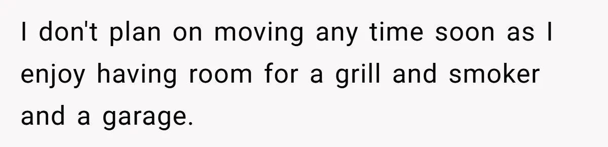 I don't plan on moving any time soon as I enjoy having room for a grill and smoker and a garage.