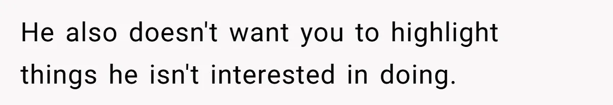 He also doesn't want you to highlight things he isn't interested in doing.