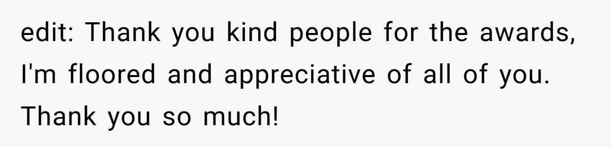 edit: Thank you kind people for the awards, I'm floored and appreciative of all of you. Thank you so much!