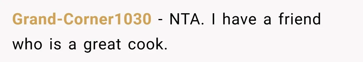 Grand-Corner1030 − NTA. I have a friend who is a great cook.