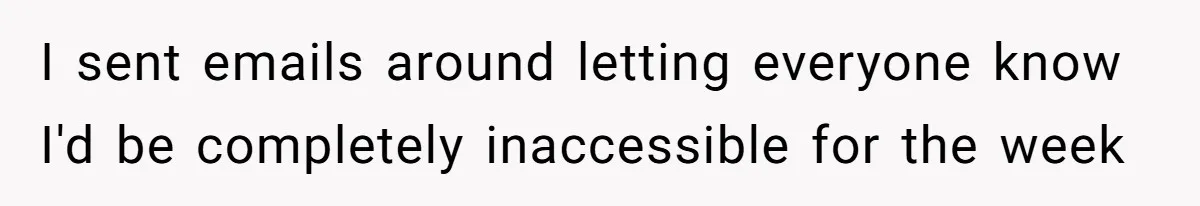 I sent emails around letting everyone know I'd be completely inaccessible for the week