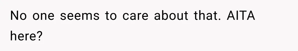No one seems to care about that. AITA here?