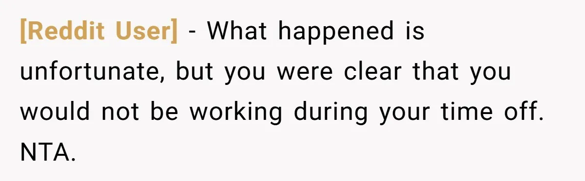 [Reddit User] − What happened is unfortunate, but you were clear that you would not be working during your time off. NTA.