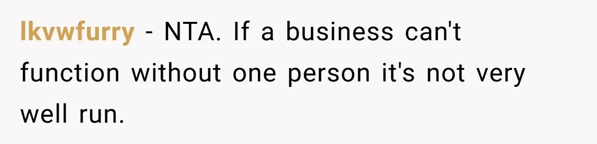 lkvwfurry − NTA. If a business can't function without one person it's not very well run.