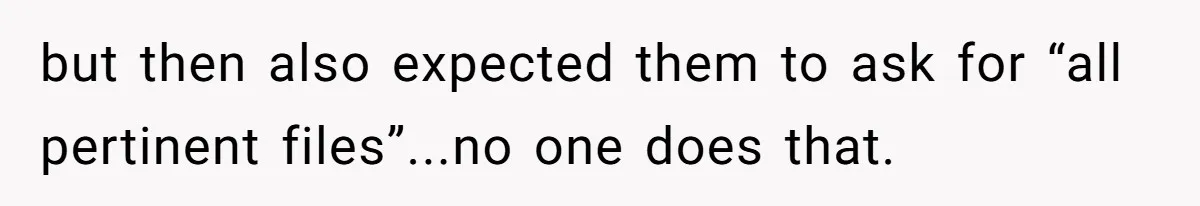 but then also expected them to ask for “all pertinent files”...no one does that.
