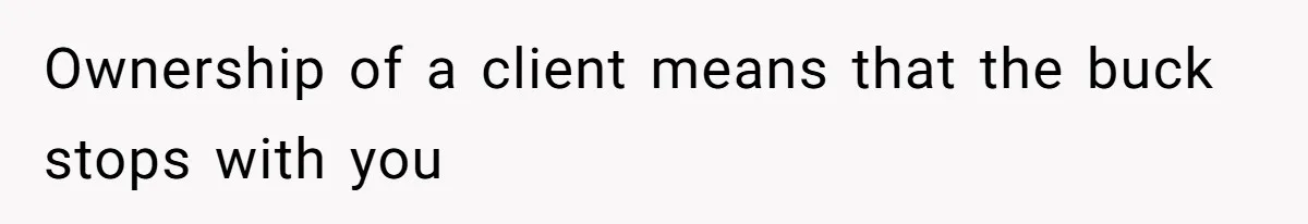 Ownership of a client means that the buck stops with you