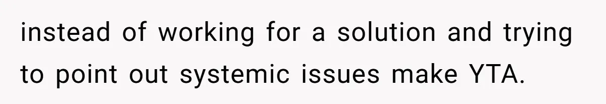 instead of working for a solution and trying to point out systemic issues make YTA.