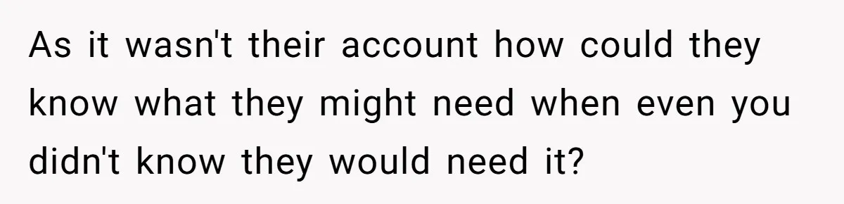 As it wasn't their account how could they know what they might need when even you didn't know they would need it?