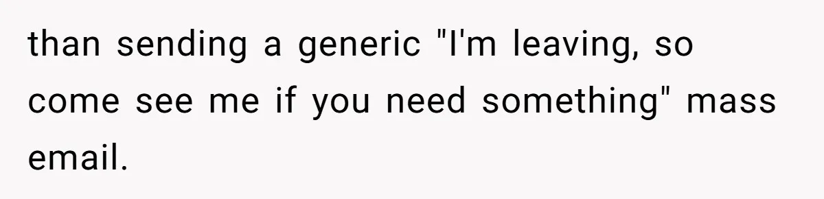 than sending a generic "I'm leaving, so come see me if you need something" mass email.