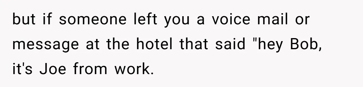 but if someone left you a voice mail or message at the hotel that said "hey Bob, it's Joe from work.