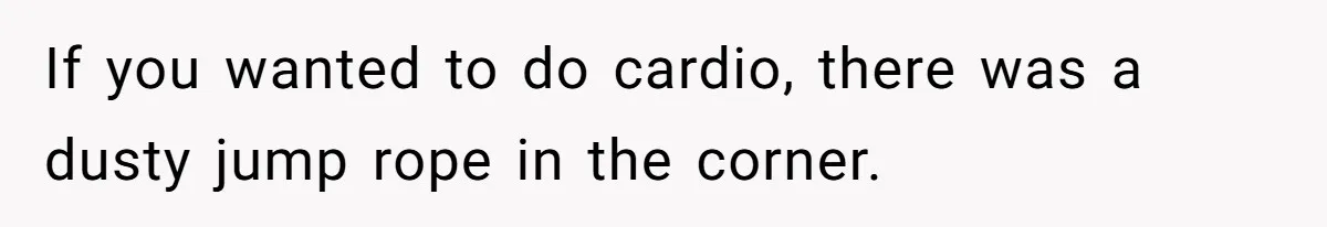 If you wanted to do cardio, there was a dusty jump rope in the corner.