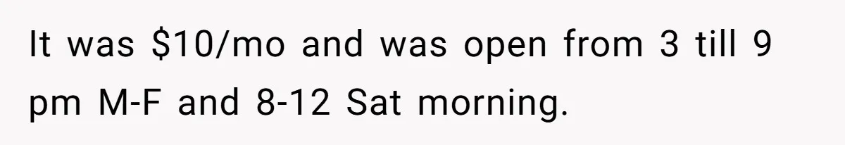 It was $10/mo and was open from 3 till 9 pm M-F and 8-12 Sat morning.