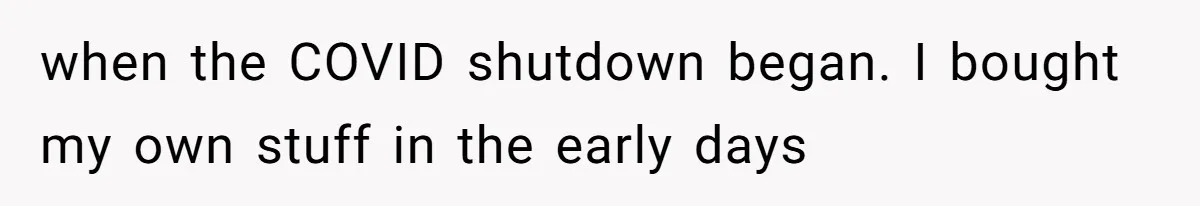 when the COVID shutdown began. I bought my own stuff in the early days