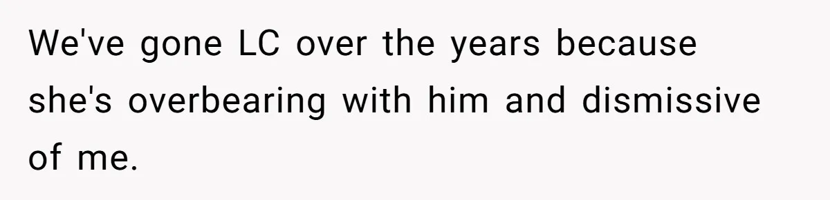 We've gone LC over the years because she's overbearing with him and dismissive of me.
