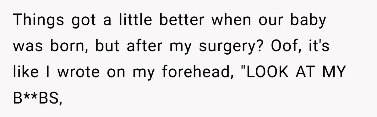 Things got a little better when our baby was born, but after my surgery? Oof, it's like I wrote on my forehead, "LOOK AT MY B**BS,