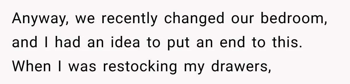 Anyway, we recently changed our bedroom, and I had an idea to put an end to this. When I was restocking my drawers,