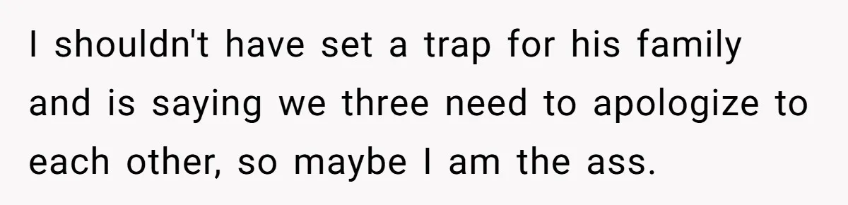 I shouldn't have set a trap for his family and is saying we three need to apologize to each other, so maybe I am the ass.