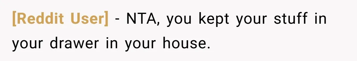 [Reddit User] − NTA, you kept your stuff in your drawer in your house.