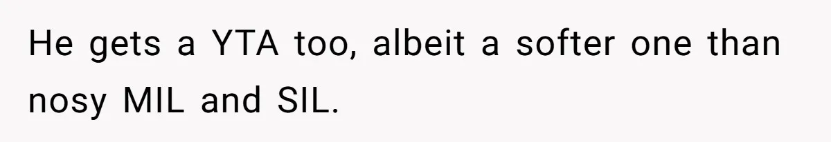 He gets a YTA too, albeit a softer one than nosy MIL and SIL.